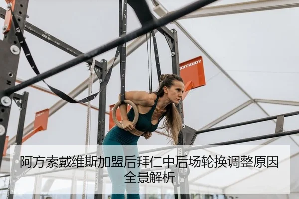 阿方索戴维斯加盟后拜仁中后场轮换调整原因全景解析